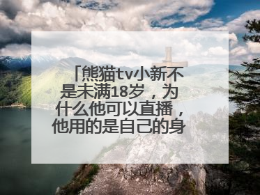 熊猫tv小新不是未满18岁，为什么他可以直播，他用的是自己的身份证吗？