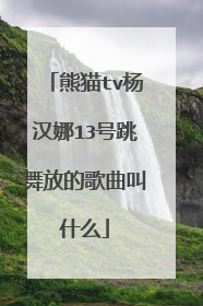 熊猫tv杨汉娜13号跳舞放的歌曲叫什么