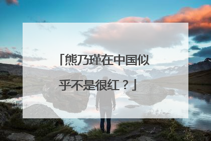 熊乃瑾在中国似乎不是很红？