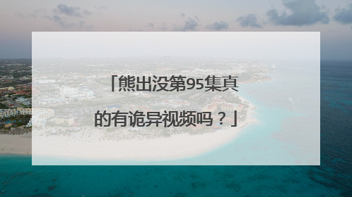 熊出没第95集真的有诡异视频吗？