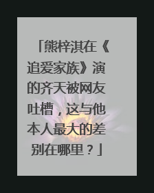 熊梓淇在《追爱家族》演的齐天被网友吐槽,这与他本人最大的差别在哪里?