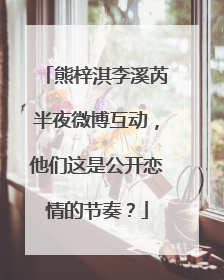 熊梓淇李溪芮半夜微博互动，他们这是公开恋情的节奏？