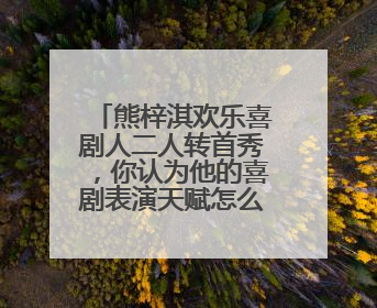 熊梓淇欢乐喜剧人二人转首秀,你认为他的喜剧表演天赋怎么样?