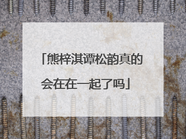 熊梓淇谭松韵真的会在在一起了吗