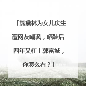 熊黛林为女儿庆生遭网友嘲讽,晒鞋后四年又杠上郭富城,你怎么看?