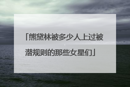 熊黛林被多少人上过被潜规则的那些女星们