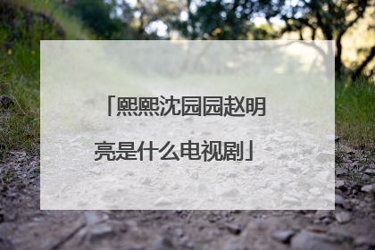 熙熙沈园园赵明亮是什么电视剧