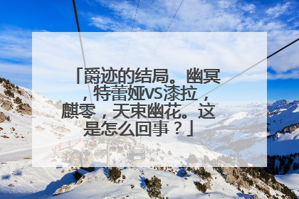 爵迹的结局。幽冥，特蕾娅VS漆拉，麒零，天束幽花。这是怎么回事？