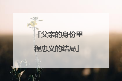 父亲的身份里程忠义的结局