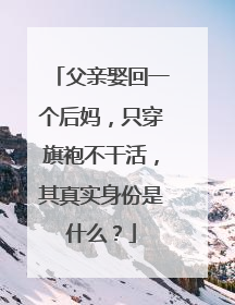 父亲娶回一个后妈,只穿旗袍不干活,其真实身份是什么?