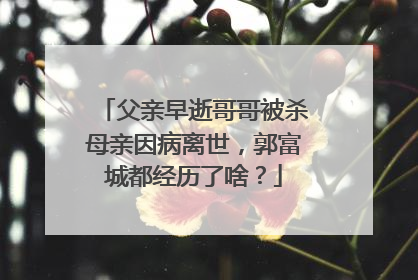父亲早逝哥哥被杀母亲因病离世，郭富城都经历了啥？
