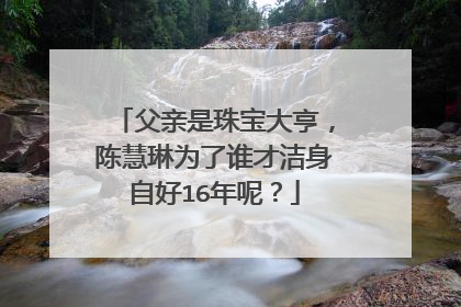 父亲是珠宝大亨，陈慧琳为了谁才洁身自好16年呢？