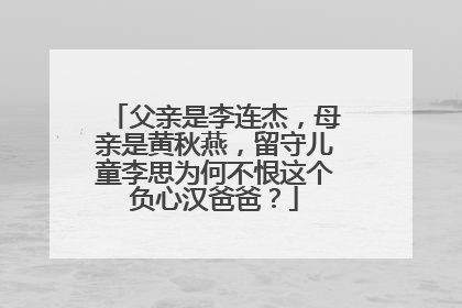 父亲是李连杰,母亲是黄秋燕,留守儿童李思为何不恨这个负心汉爸爸?