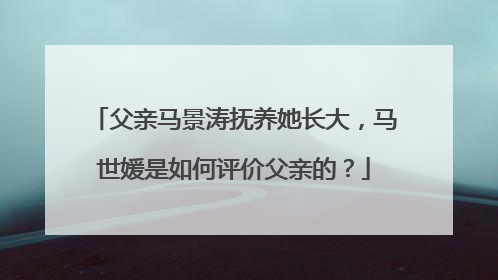 父亲马景涛抚养她长大，马世媛是如何评价父亲的？