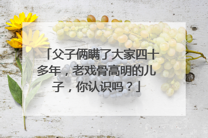 父子俩瞒了大家四十多年,老戏骨高明的儿子,你认识吗?