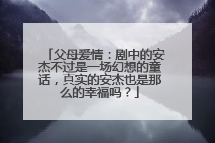 父母爱情:剧中的安杰不过是一场幻想的童话,真实的安杰也是那么的幸福吗?