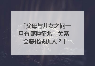 父母与儿女之间一旦有哪种征兆,关系会恶化成仇人?