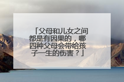 父母和儿女之间都是有因果的，哪四种父母会带给孩子一生的伤害？