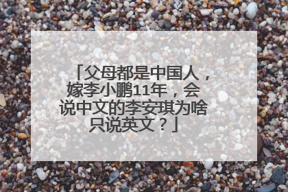 父母都是中国人,嫁李小鹏11年,会说中文的李安琪为啥只说英文?