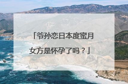 爷孙恋日本度蜜月女方是怀孕了吗？