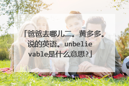爸爸去哪儿二。黄多多。说的英语。unbelievable是什么意思?