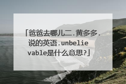 爸爸去哪儿二.黄多多.说的英语.unbelievable是什么意思?