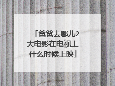 爸爸去哪儿2大电影在电视上什么时候上映