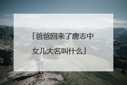 爸爸回来了唐志中女儿大名叫什么