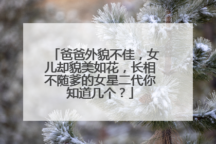 爸爸外貌不佳,女儿却貌美如花,长相不随爹的女星二代你知道几个?