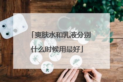 爽肤水和乳液分别什么时候用最好