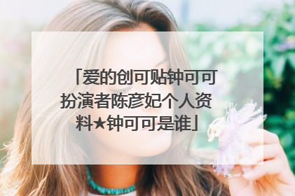 爱的创可贴钟可可扮演者陈彦妃个人资料★钟可可是谁