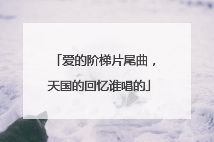 爱的阶梯片尾曲，天国的回忆谁唱的
