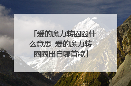 爱的魔力转圈圈什么意思 爱的魔力转圈圈出自哪首歌