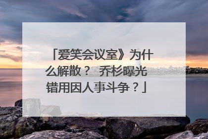 爱笑会议室》为什么解散? 乔杉曝光错用因人事斗争?