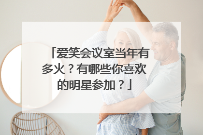 爱笑会议室当年有多火？有哪些你喜欢的明星参加？