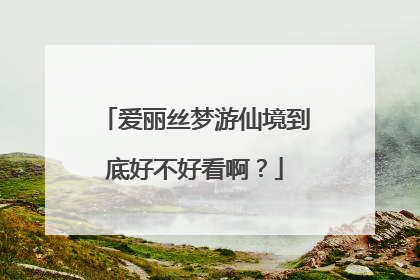 爱丽丝梦游仙境到底好不好看啊?