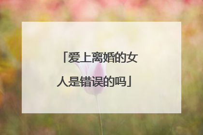 爱上离婚的女人是错误的吗