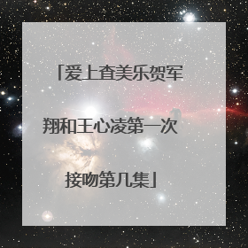 爱上査美乐贺军翔和王心凌第一次接吻第几集