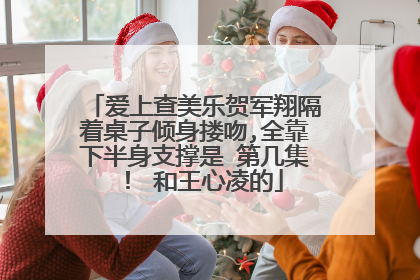 爱上查美乐贺军翔隔着桌子倾身搂吻,全靠下半身支撑是 第几集! 和王心凌的