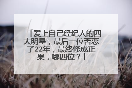 爱上自己经纪人的四大明星，最后一位苦恋了22年，最终修成正果，哪四位？