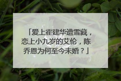 爱上霍建华遭雪藏，恋上小九岁的艾伦，陈乔恩为何至今未婚？
