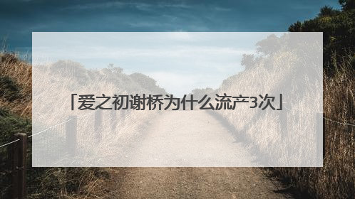 爱之初谢桥为什么流产3次