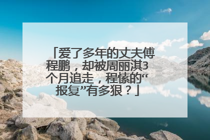 爱了多年的丈夫傅程鹏，却被周丽淇3个月追走，程愫的“报复”有多狠？