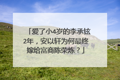 爱了小4岁的李承铉2年,安以轩为何最终嫁给富商陈荣炼?