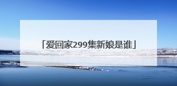 爱回家299集新娘是谁