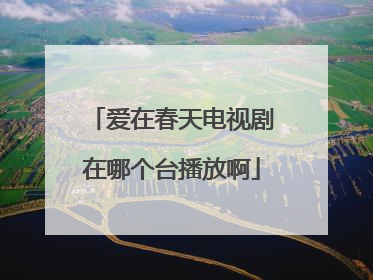 爱在春天电视剧在哪个台播放啊