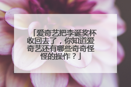 爱奇艺把李诞奖杯收回去了，你知道爱奇艺还有哪些奇奇怪怪的操作？