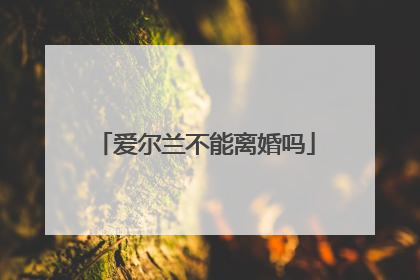 爱尔兰不能离婚吗