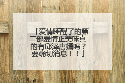 爱情睡醒了的第二部爱情正美味真的有邱泽唐嫣吗?要确切消息!!