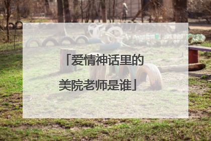 爱情神话里的美院老师是谁